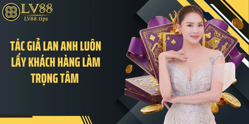 Tác giả Lan Anh luôn lấy khách hàng làm trọng tâm 