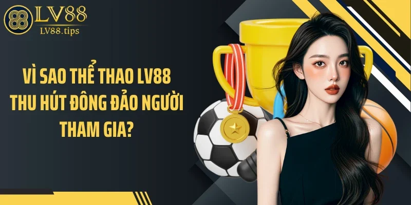 Vì sao thể thao LV88 thu hút đông đảo người tham gia?