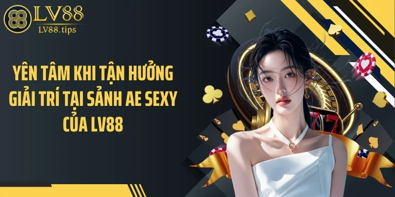 Yên tâm khi tận hưởng giải trí tại sảnh AE Sexy của LV88